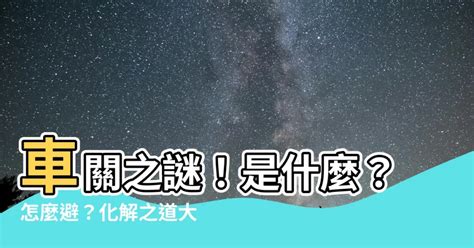 車關是什麼意思|上策命理風水: 何謂「車關」？